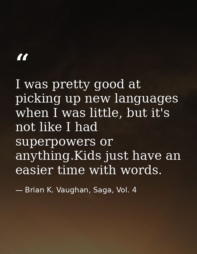I was pretty good at picking up new languages when I was little, but it's not like I had superpowers or anything.Kids ju — Brian K. Vaughan, Saga, Vol. 4
