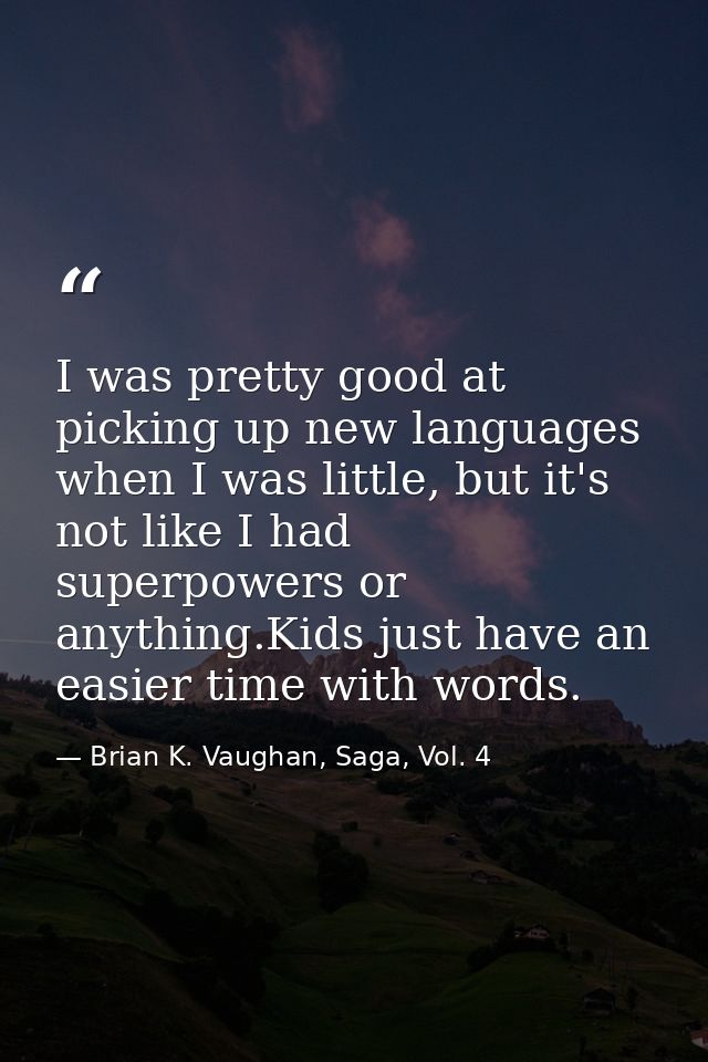 I was pretty good at picking up new languages when I was little, but it's not like I had superpowers or anything.Kids ju — Brian K. Vaughan, Saga, Vol. 4