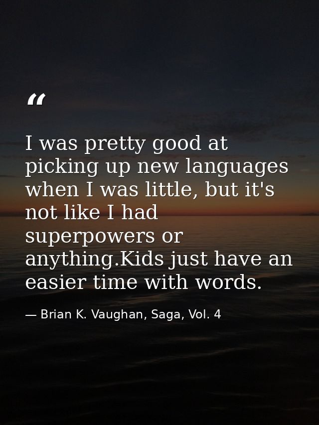 I was pretty good at picking up new languages when I was little, but it's not like I had superpowers or anything.Kids ju — Brian K. Vaughan, Saga, Vol. 4