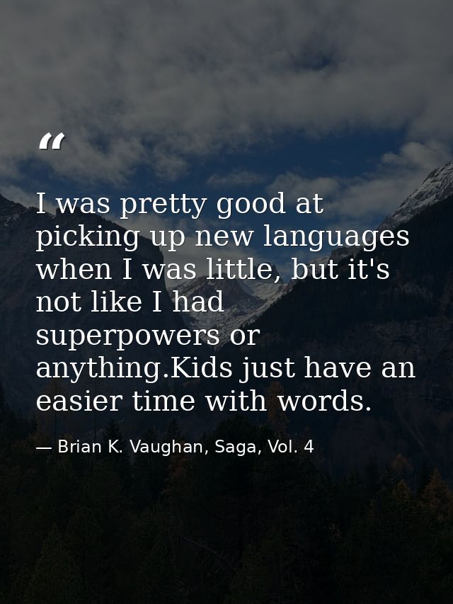I was pretty good at picking up new languages when I was little, but it's not like I had superpowers or anything.Kids ju — Brian K. Vaughan, Saga, Vol. 4