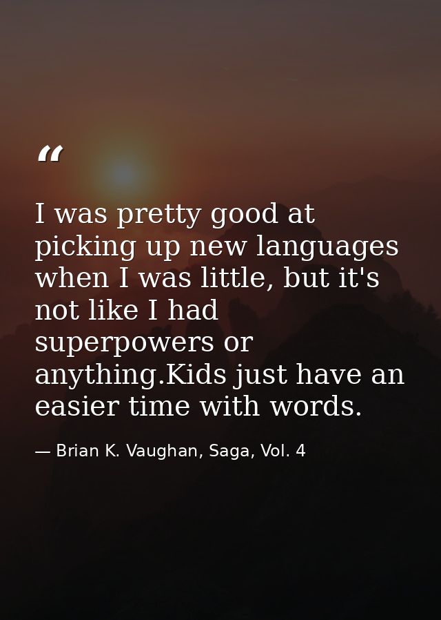 I was pretty good at picking up new languages when I was little, but it's not like I had superpowers or anything.Kids ju — Brian K. Vaughan, Saga, Vol. 4