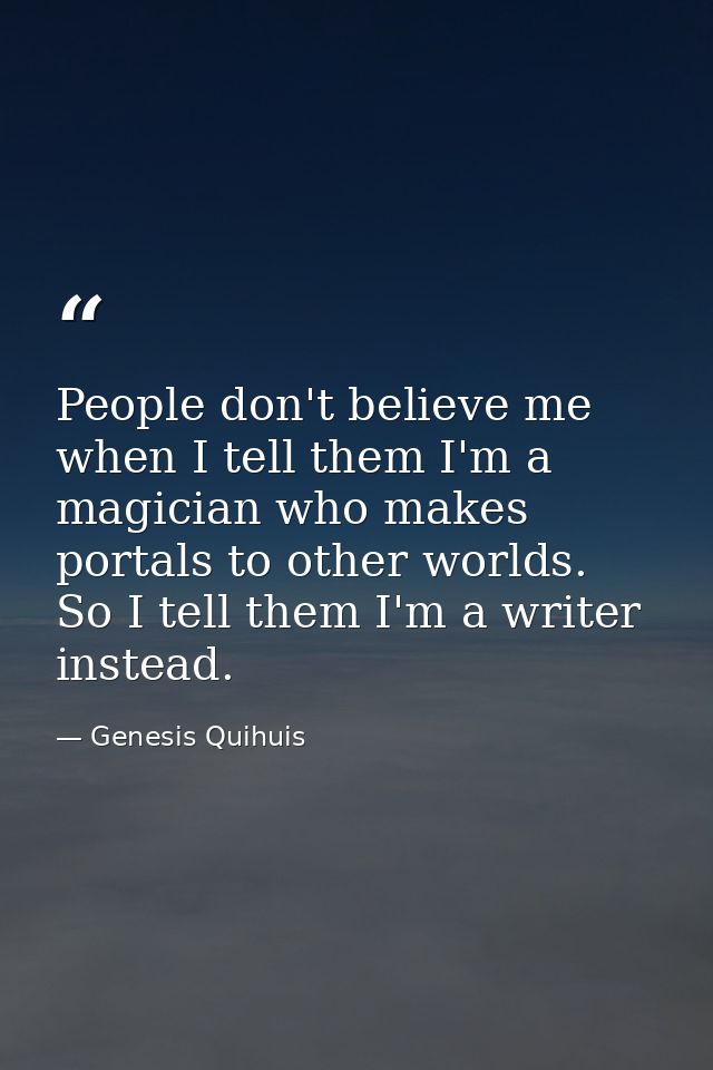 People don't believe me when I tell them I'm a magician who makes portals to other worlds. So I tell them I'm a writer i — Genesis Quihuis