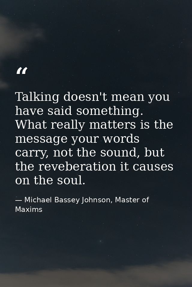 Talking doesn't mean you have said something. What really matters is the message your words carry, not the sound, but th — Michael Bassey Johnson, Master of Maxims