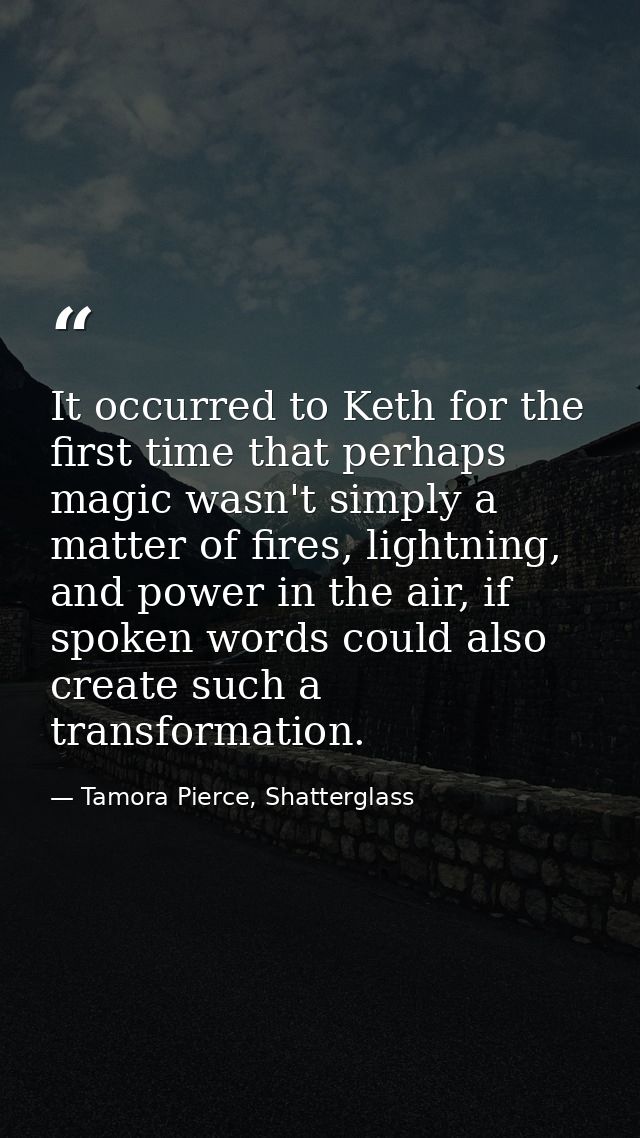 It occurred to Keth for the first time that perhaps magic wasn't simply a matter of fires, lightning, and power in the a — Tamora Pierce, Shatterglass