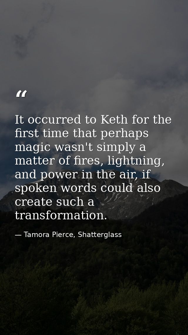 It occurred to Keth for the first time that perhaps magic wasn't simply a matter of fires, lightning, and power in the a — Tamora Pierce, Shatterglass