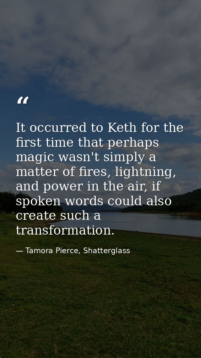 It occurred to Keth for the first time that perhaps magic wasn't simply a matter of fires, lightning, and power in the a — Tamora Pierce, Shatterglass
