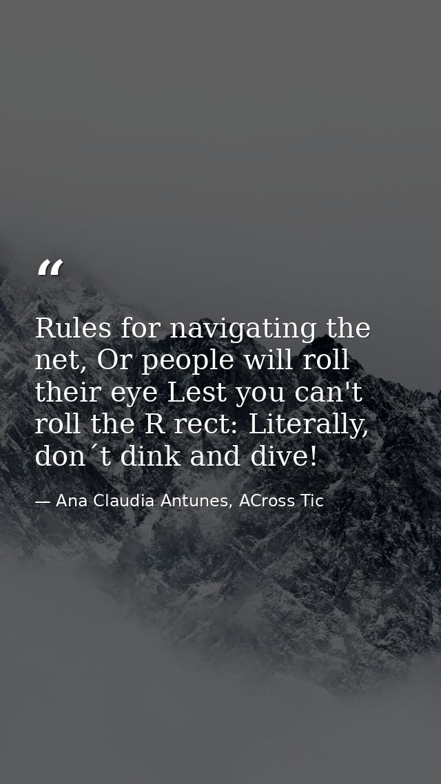 Rules for navigating the net, Or people will roll their eye Lest you can't roll the R rect: Literally, don´t dink and di — Ana Claudia Antunes, ACross Tic