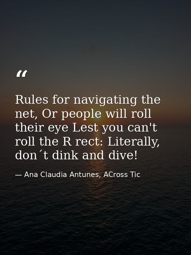 Rules for navigating the net, Or people will roll their eye Lest you can't roll the R rect: Literally, don´t dink and di — Ana Claudia Antunes, ACross Tic