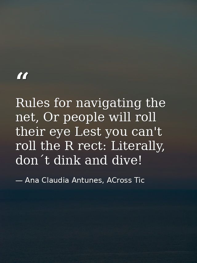Rules for navigating the net, Or people will roll their eye Lest you can't roll the R rect: Literally, don´t dink and di — Ana Claudia Antunes, ACross Tic