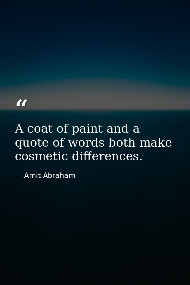 A coat of paint and a quote of words both make cosmetic differences. — Amit Abraham