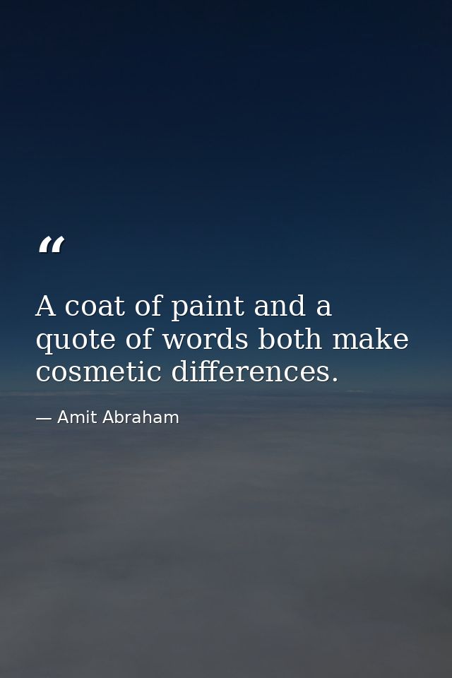 A coat of paint and a quote of words both make cosmetic differences. — Amit Abraham