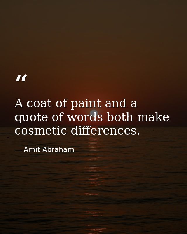 A coat of paint and a quote of words both make cosmetic differences. — Amit Abraham