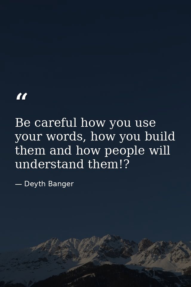 Be careful how you use your words, how you build them and how people will understand them!? — Deyth Banger