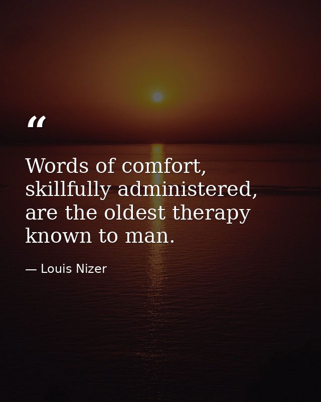 Words of comfort, skillfully administered, are the oldest therapy known to man. — Louis Nizer