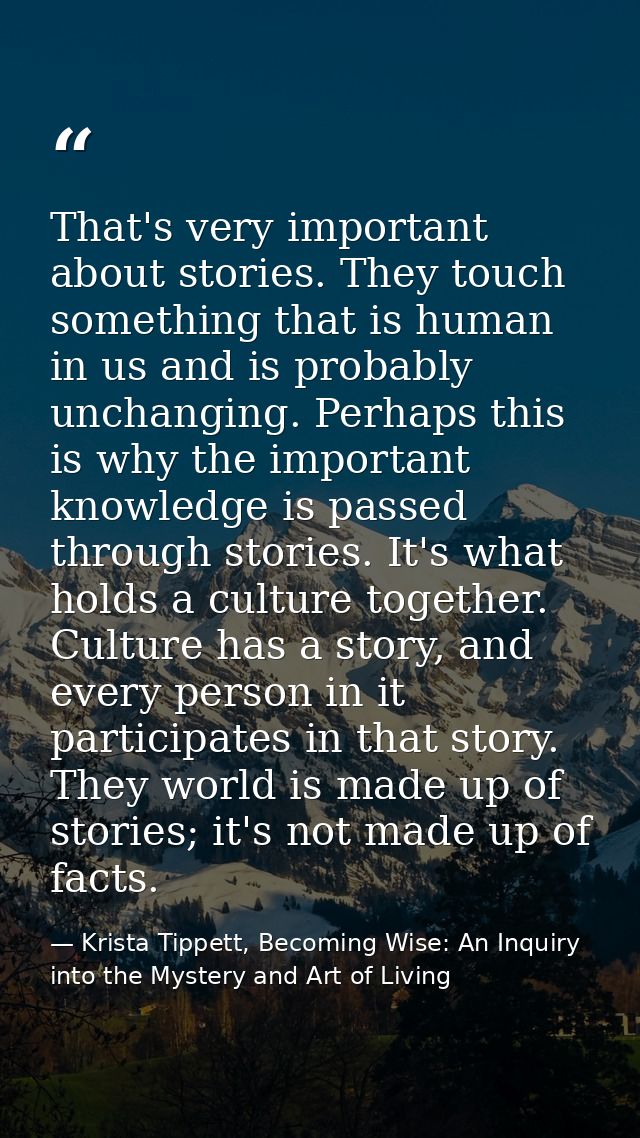 That's very important about stories. They touch something that is human in us and is probably unchanging. Perhaps this i — Krista Tippett, Becoming Wise: An Inquiry into the Mystery and Art of Living