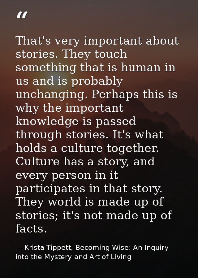 That's very important about stories. They touch something that is human in us and is probably unchanging. Perhaps this i — Krista Tippett, Becoming Wise: An Inquiry into the Mystery and Art of Living