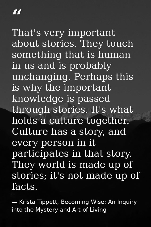 That's very important about stories. They touch something that is human in us and is probably unchanging. Perhaps this i — Krista Tippett, Becoming Wise: An Inquiry into the Mystery and Art of Living