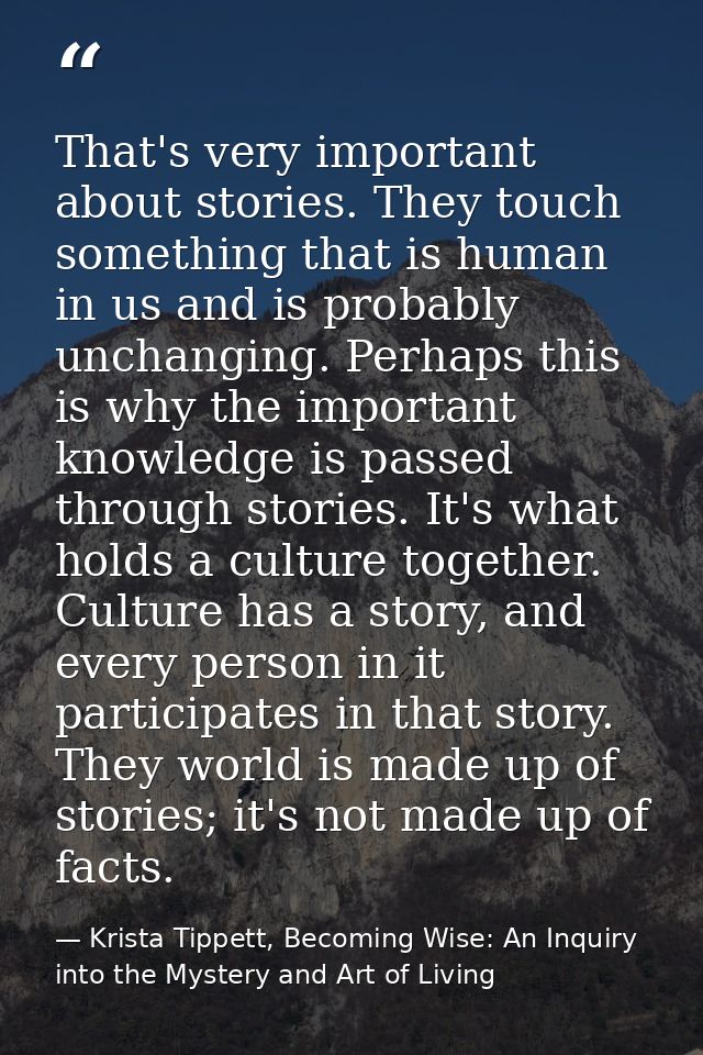 That's very important about stories. They touch something that is human in us and is probably unchanging. Perhaps this i — Krista Tippett, Becoming Wise: An Inquiry into the Mystery and Art of Living