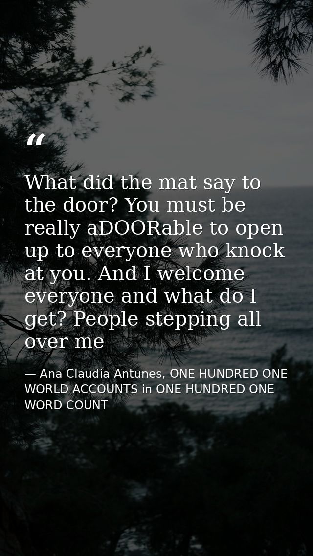 What did the mat say to the door? You must be really aDOORable to open up to everyone who knock at you. And I welcome ev — Ana Claudia Antunes, ONE HUNDRED ONE WORLD ACCOUNTS in ONE HUNDRED ONE WORD COUNT