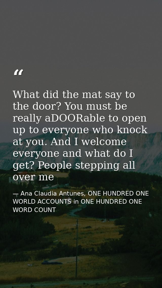 What did the mat say to the door? You must be really aDOORable to open up to everyone who knock at you. And I welcome ev — Ana Claudia Antunes, ONE HUNDRED ONE WORLD ACCOUNTS in ONE HUNDRED ONE WORD COUNT