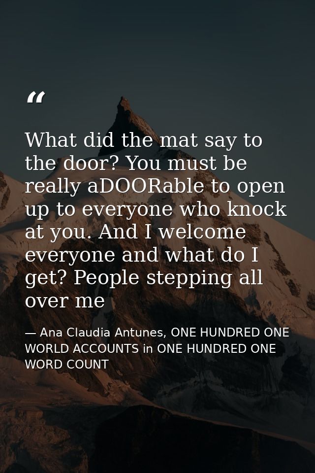 What did the mat say to the door? You must be really aDOORable to open up to everyone who knock at you. And I welcome ev — Ana Claudia Antunes, ONE HUNDRED ONE WORLD ACCOUNTS in ONE HUNDRED ONE WORD COUNT