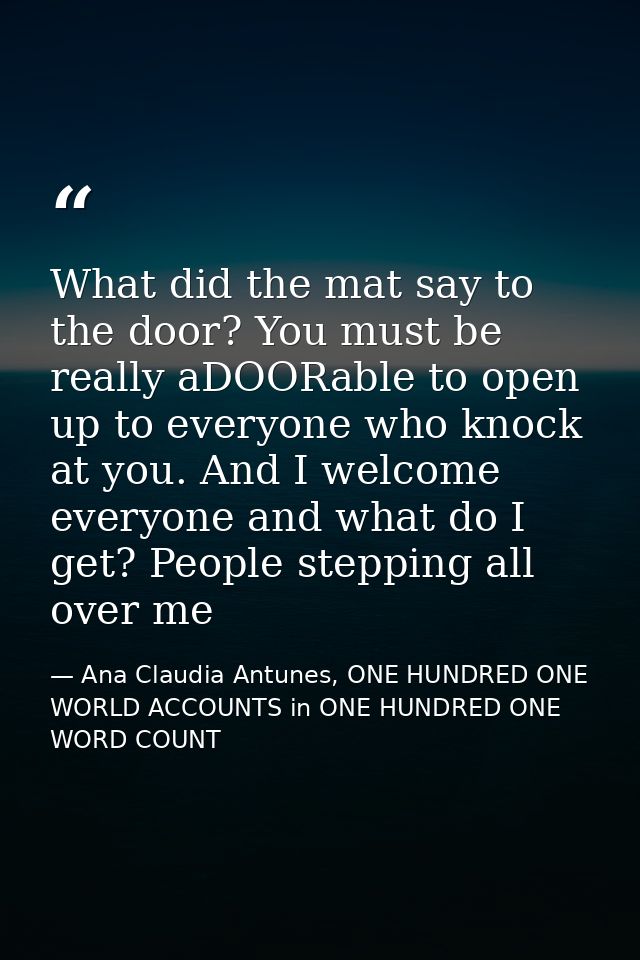 What did the mat say to the door? You must be really aDOORable to open up to everyone who knock at you. And I welcome ev — Ana Claudia Antunes, ONE HUNDRED ONE WORLD ACCOUNTS in ONE HUNDRED ONE WORD COUNT