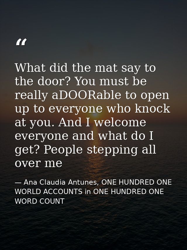 What did the mat say to the door? You must be really aDOORable to open up to everyone who knock at you. And I welcome ev — Ana Claudia Antunes, ONE HUNDRED ONE WORLD ACCOUNTS in ONE HUNDRED ONE WORD COUNT