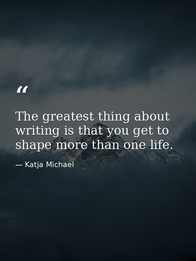 The greatest thing about writing is that you get to shape more than one life. — Katja Michael