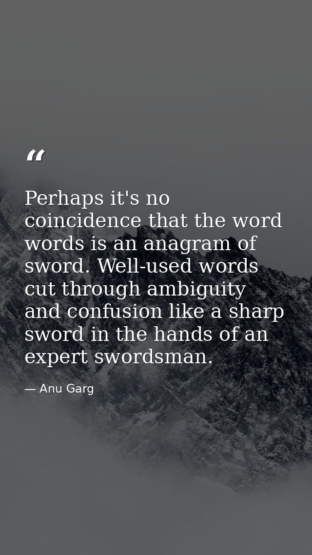 Perhaps it's no coincidence that the word words is an anagram of sword. Well-used words cut through ambiguity and confus — Anu Garg