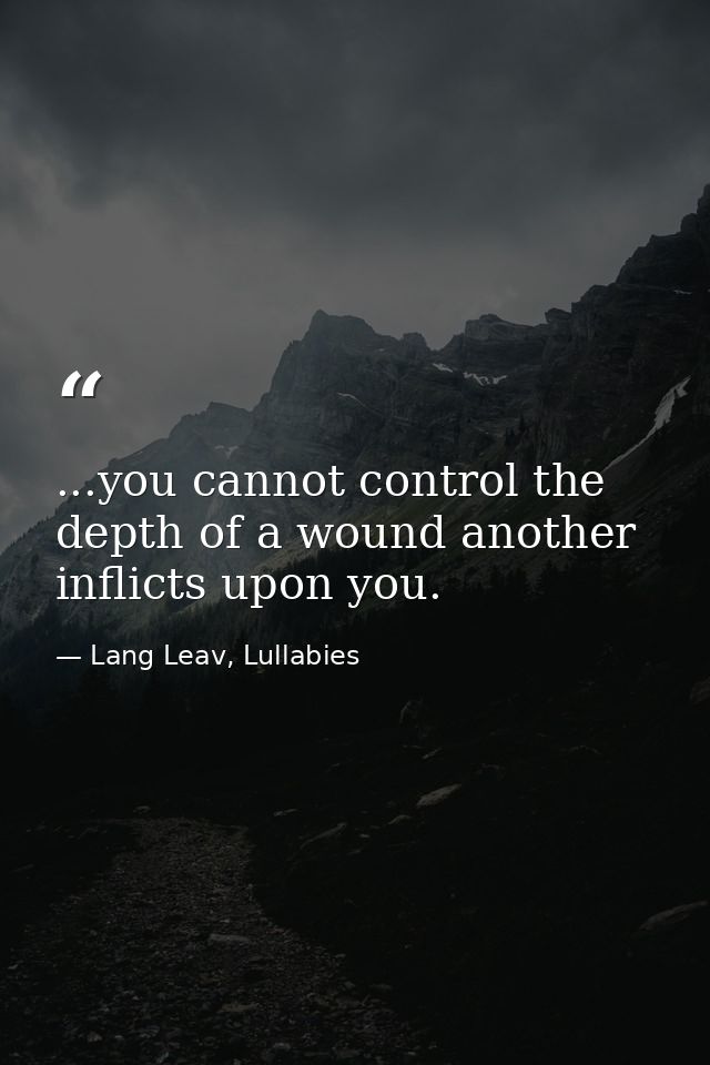 ...you cannot control the depth of a wound another inflicts upon you. — Lang Leav, Lullabies