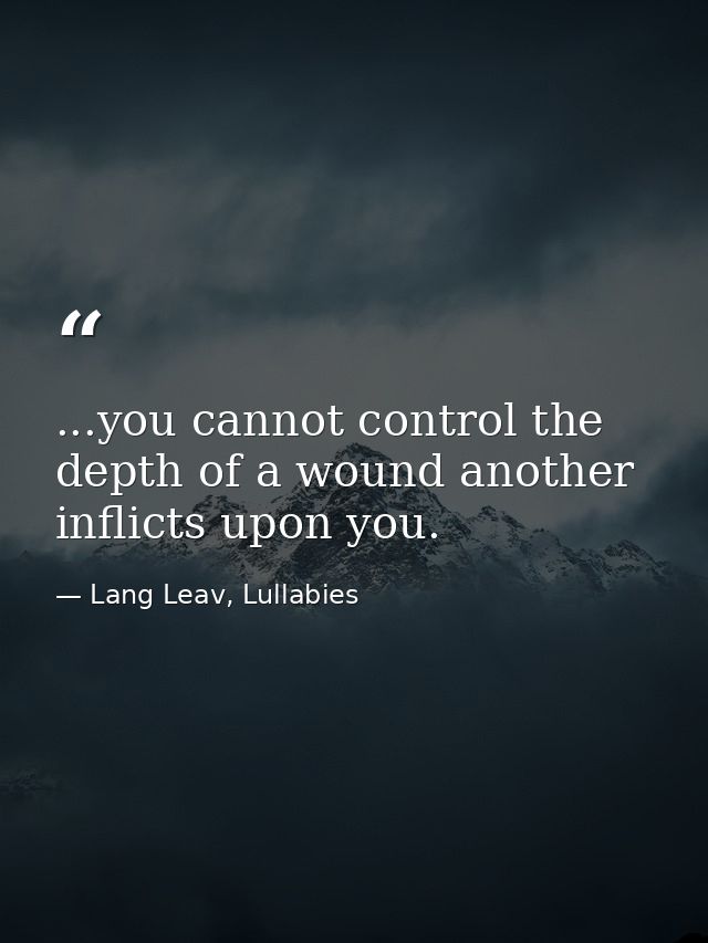 ...you cannot control the depth of a wound another inflicts upon you. — Lang Leav, Lullabies