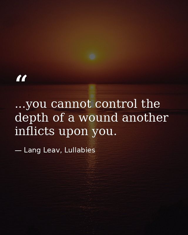...you cannot control the depth of a wound another inflicts upon you. — Lang Leav, Lullabies