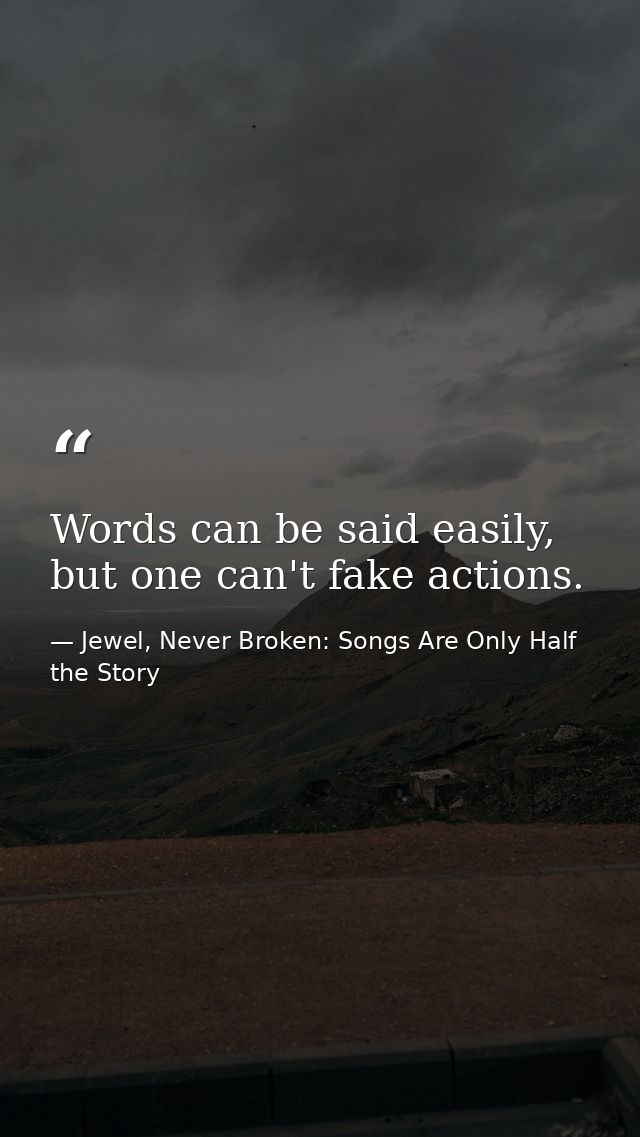Words can be said easily, but one can't fake actions. — Jewel, Never Broken: Songs Are Only Half the Story