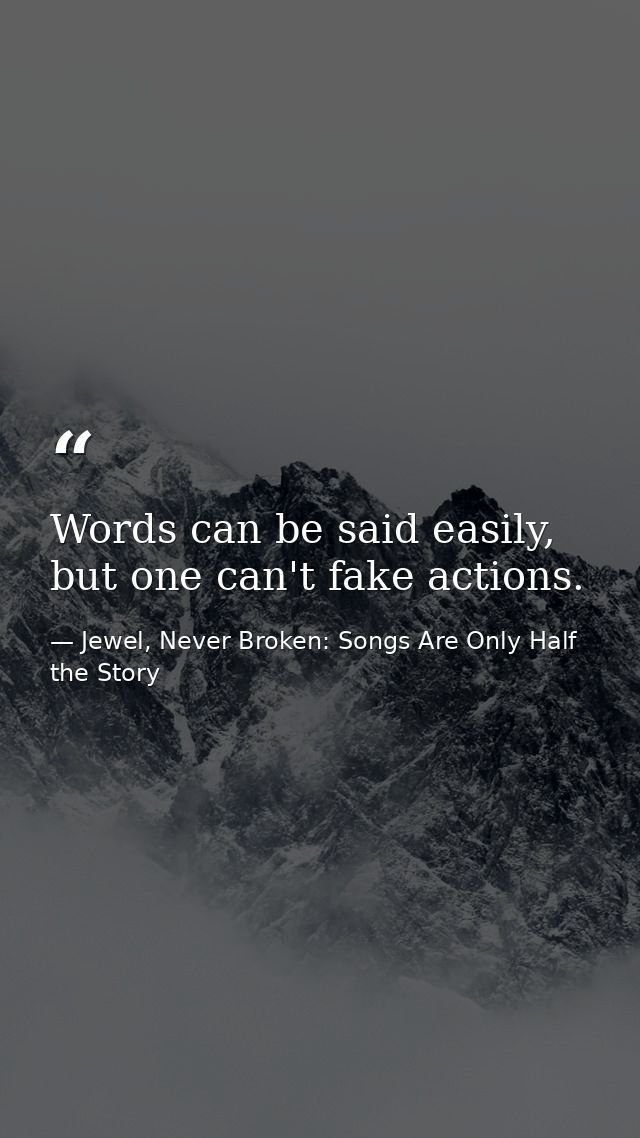 Words can be said easily, but one can't fake actions. — Jewel, Never Broken: Songs Are Only Half the Story