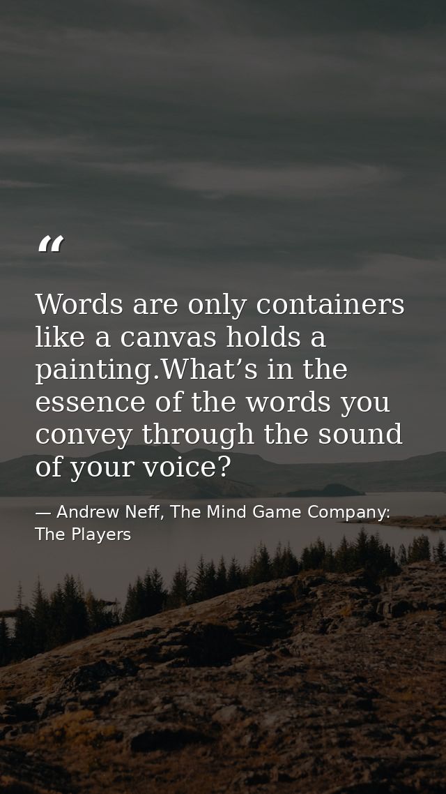 Words are only containers like a canvas holds a painting.What’s in the essence of the words you convey through the sound — Andrew Neff, The Mind Game Company: The Players