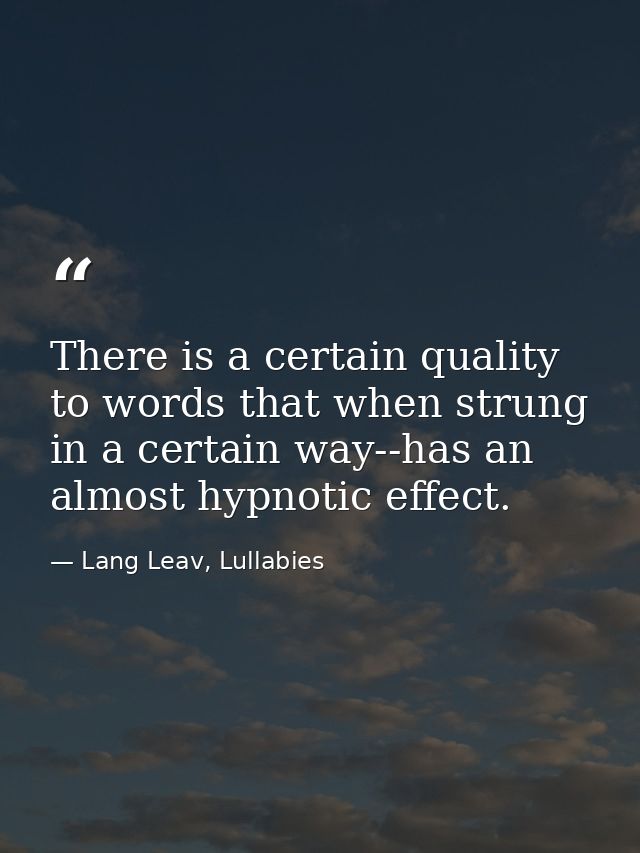 There is a certain quality to words that when strung in a certain way--has an almost hypnotic effect. — Lang Leav, Lullabies