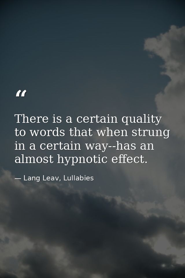 There is a certain quality to words that when strung in a certain way--has an almost hypnotic effect. — Lang Leav, Lullabies
