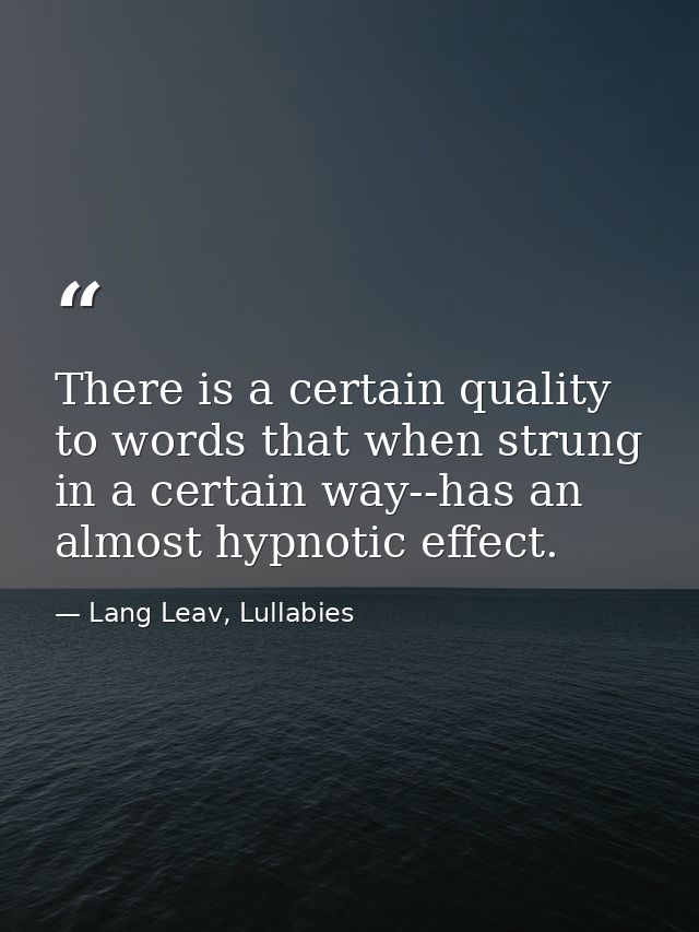 There is a certain quality to words that when strung in a certain way--has an almost hypnotic effect. — Lang Leav, Lullabies