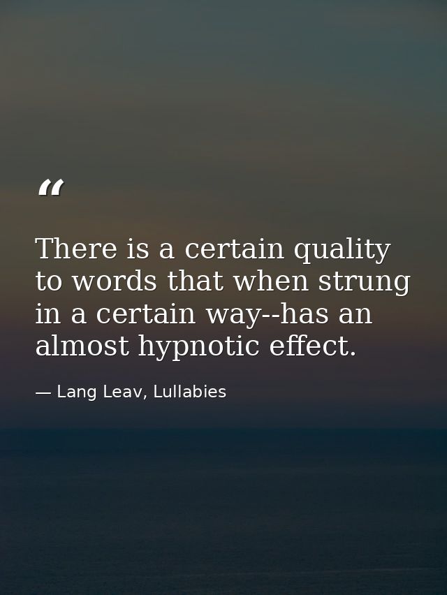 There is a certain quality to words that when strung in a certain way--has an almost hypnotic effect. — Lang Leav, Lullabies