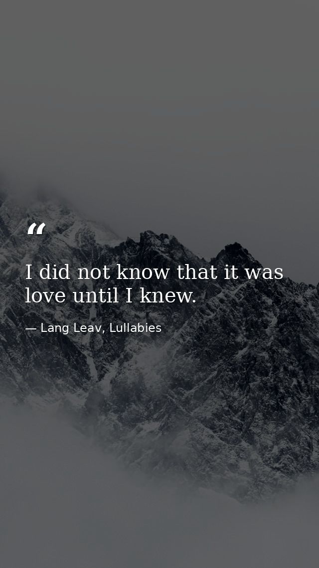I did not know that it was love until I knew. — Lang Leav, Lullabies