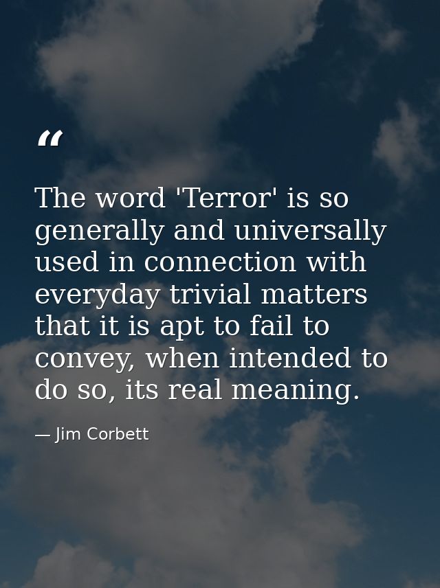 The word 'Terror' is so generally and universally used in connection with everyday trivial matters that it is apt to fai — Jim Corbett