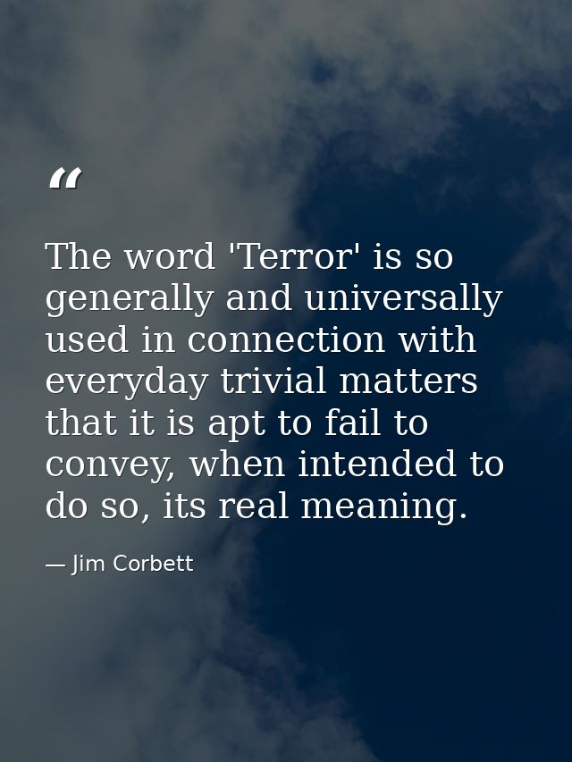 The word 'Terror' is so generally and universally used in connection with everyday trivial matters that it is apt to fai — Jim Corbett