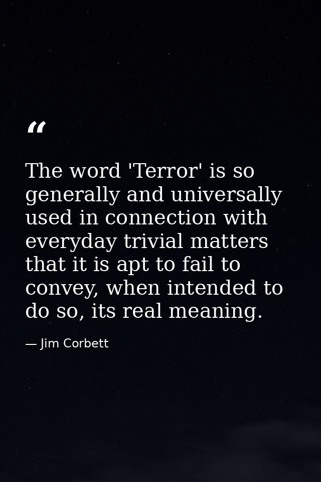 The word 'Terror' is so generally and universally used in connection with everyday trivial matters that it is apt to fai — Jim Corbett