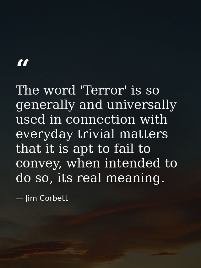 The word 'Terror' is so generally and universally used in connection with everyday trivial matters that it is apt to fai — Jim Corbett