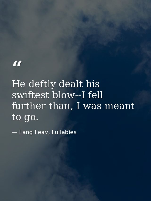 He deftly dealt his swiftest blow--I fell further than, I was meant to go. — Lang Leav, Lullabies