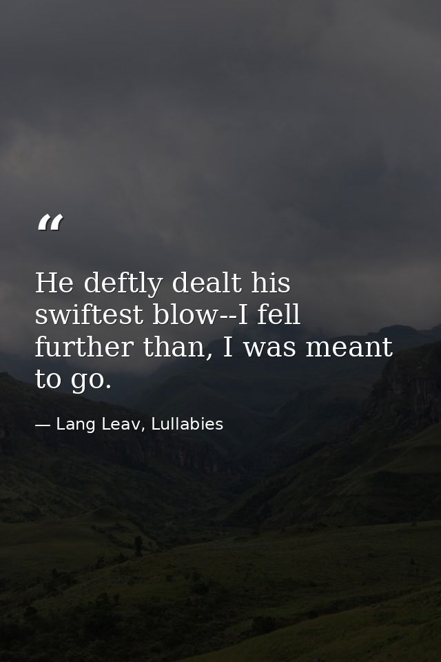 He deftly dealt his swiftest blow--I fell further than, I was meant to go. — Lang Leav, Lullabies