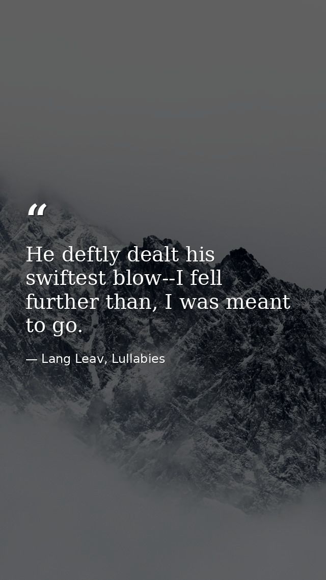 He deftly dealt his swiftest blow--I fell further than, I was meant to go. — Lang Leav, Lullabies