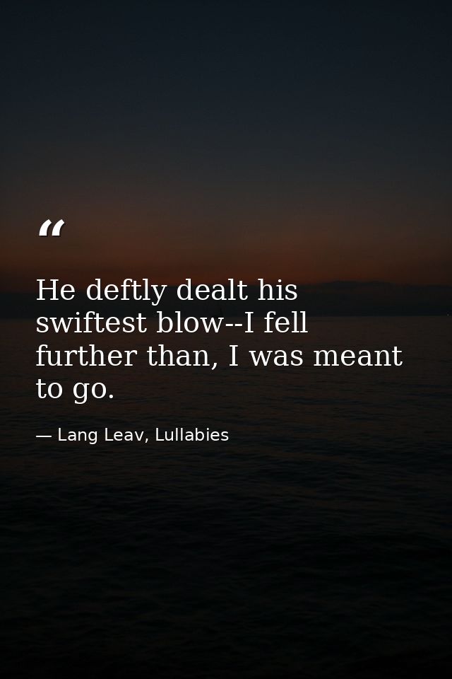 He deftly dealt his swiftest blow--I fell further than, I was meant to go. — Lang Leav, Lullabies