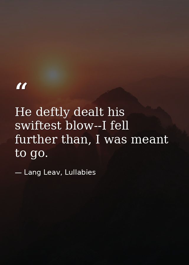 He deftly dealt his swiftest blow--I fell further than, I was meant to go. — Lang Leav, Lullabies