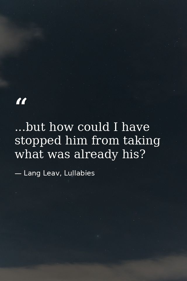 ...but how could I have stopped him from taking what was already his? — Lang Leav, Lullabies